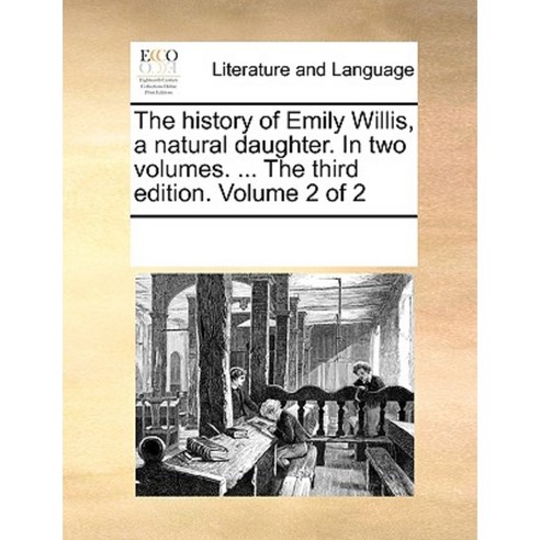The History of Emily Willis a Natural Daughter. in Two Volumes. ... the Third Edition. Volume 2 of 2 Paperback, Gale Ecco, Print Editions