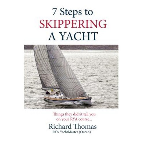 7 Steps to Skippering a Yacht: Things They Didn''t Tell You on Your Rya Course Paperback, Createspace Independent Publishing Platform