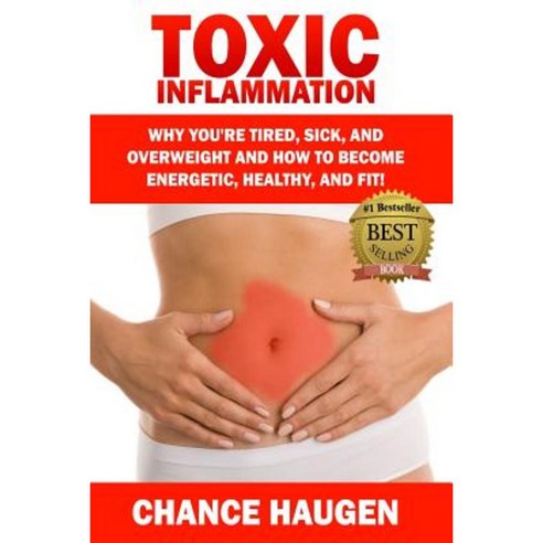 Toxic Inflammation: Why You''re Tired Sick and Overweight and How to Become Energetic Healthy and Fit! Paperback, Createspace