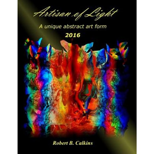 Artisan of Light 2016: A Unique Abstract Art Form Paperback, Createspace Independent Publishing Platform