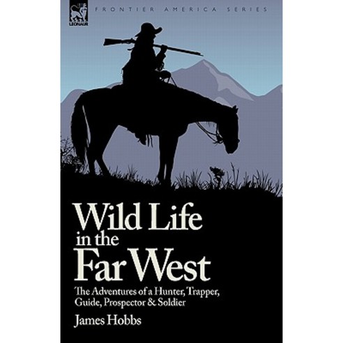 Wild Life in the Far West: The Adventures of a Hunter Trapper Guide Prospector and Soldier Hardcover, Leonaur Ltd