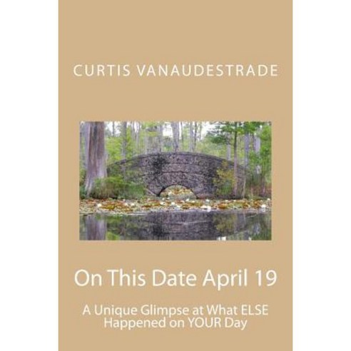 On This Date April 19: A Unique Glimpse at What Else Happened on Your Day Paperback, Createspace Independent Publishing Platform