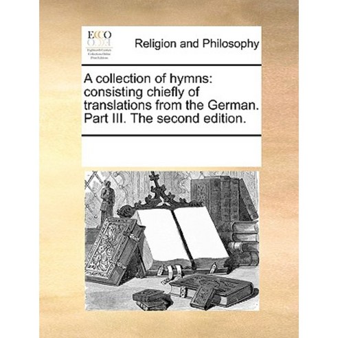 A Collection of Hymns: Consisting Chiefly of Translations from the German. Part III. the Second Edition. Paperback, Gale Ecco, Print Editions