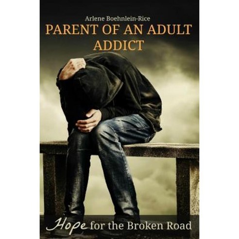 Parent of an Adult Addict: Hope for the Broken Road Paperback, Createspace Independent Publishing Platform