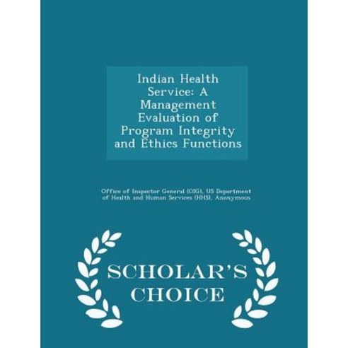 Indian Health Service: A Management Evaluation of Program Integrity and Ethics Functions - Scholar''s Choice Edition Paperback