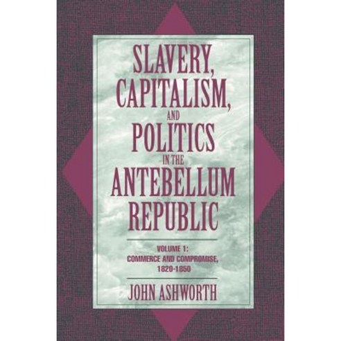Slavery Capitalism and Politics in the Antebellum Republic: Volume 1 Commerce and Compromise 1820 1850 Paperback, Cambridge University Press