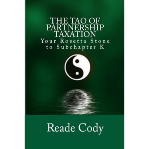 The Tao of Partnership Taxation: Your Rosetta Stone to Subchapter K Paperback, Createspace Independent Publishing Platform