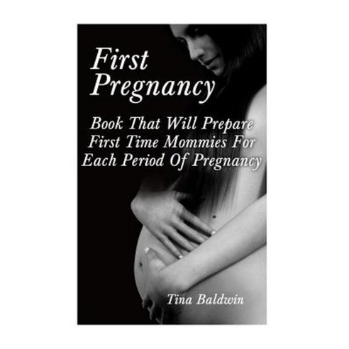 First Pregnancy: Book That Will Prepare First Time Mommies for Each Period of Pregnancy Paperback, Createspace Independent Publishing Platform