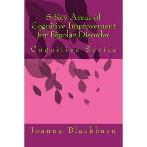 5 Key Areas of Cognitive Improvement for Bipolar Disorder: Cognitive Series Paperback, Createspace Independent Publishing Platform