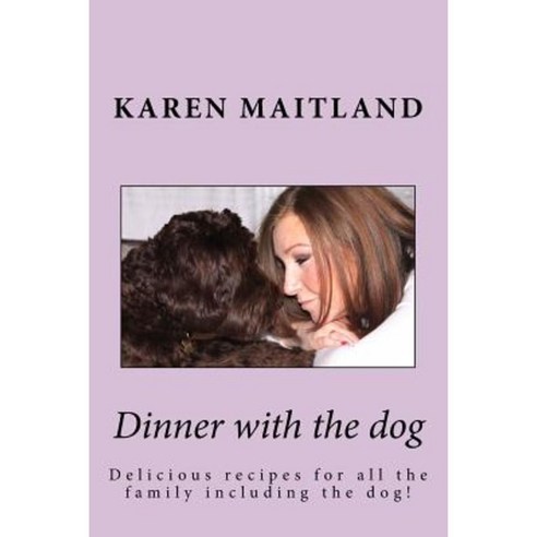 Dinner with the Dog: Delicious Recipes for All the Family Including the Dog! Paperback, Createspace Independent Publishing Platform