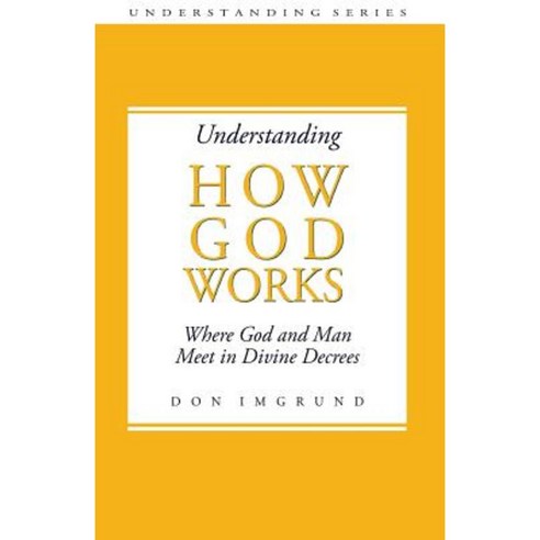 Understanding How God Works: Where God and Men Meet in Divine Decrees Paperback, Createspace Independent Publishing Platform
