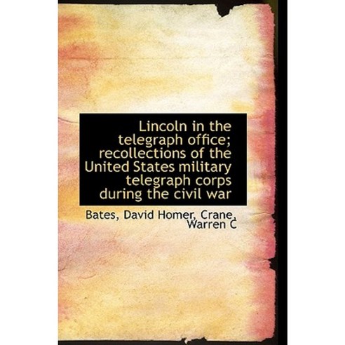 Lincoln in the Telegraph Office; Recollections of the United States ...