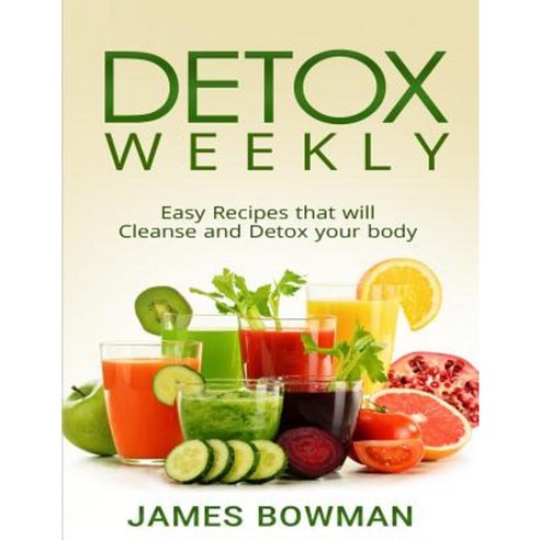 Detox Weekly: Easy Recipes That Will Cleanse and Detox Your Body Paperback, Createspace Independent Publishing Platform