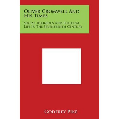 Oliver Cromwell and His Times: Social Religious and Political Life in the Seventeenth Century Paperback, Literary Licensing, LLC