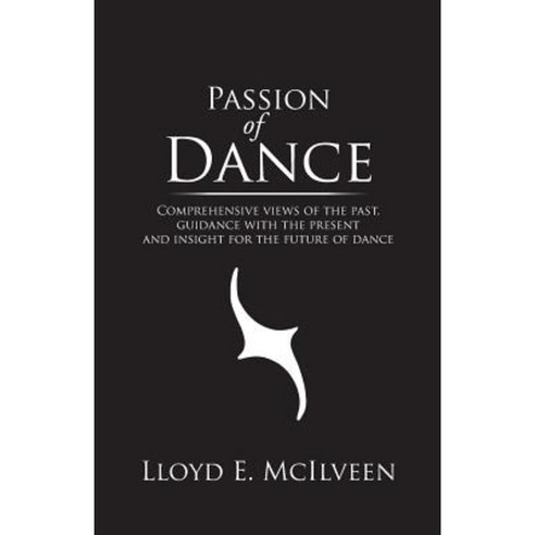 Passion of Dance: Comprehensive Views of the Past Guidance with the Present and Insight for the Future of Dance Paperback, Trafford Publishing