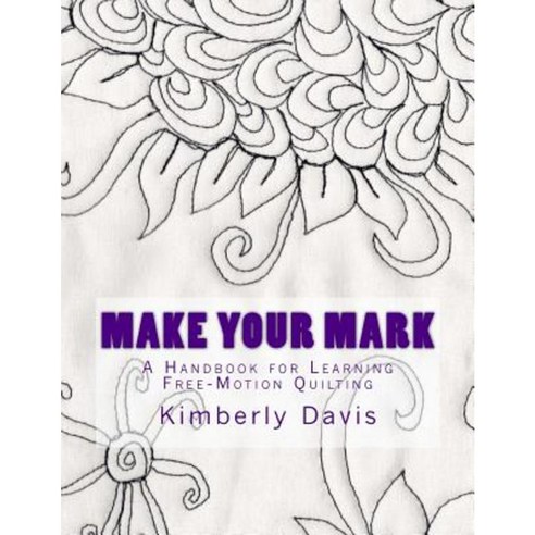 Make Your Mark: A Handbook for Learning Free-Motion Quilting Paperback, Createspace Independent Publishing Platform