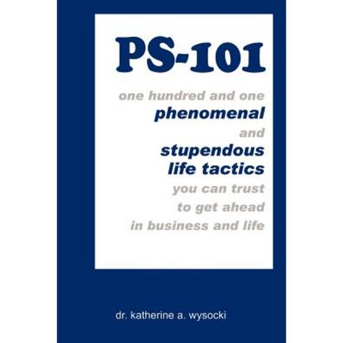 PS-101: One Hundred and One Phenomenal and Stupendous Life Tactics You Can Trust to Get Ahead in Business and Life Paperback, Authorhouse