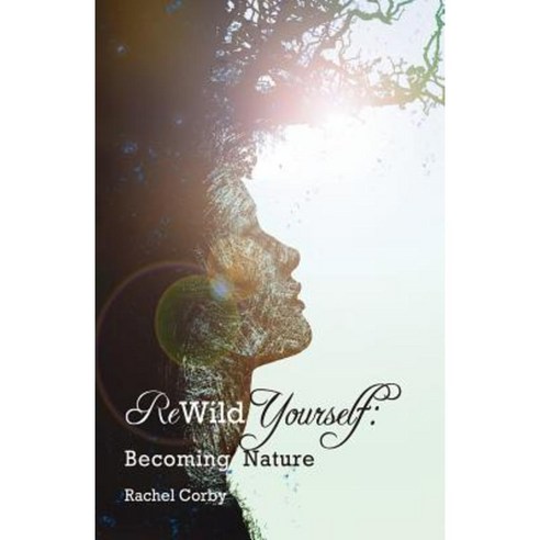 Rewild Yourself: Becoming Nature Paperback, Createspace Independent Publishing Platform