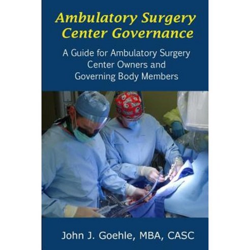 Ambulatory Surgery Center Governance - A Guide for Ambulatory Surgery Center Owners & Governing Body Members Paperback, Lulu.com