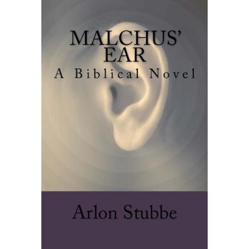 Malchus'' Ear: A Biblical Novel Paperback, Createspace Independent Publishing Platform
