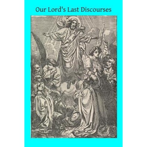 Our Lord''s Last Discourses: Meditations on Chapters XIII-XVIII of the Gospel of St. John Paperback, Createspace Independent Publishing Platform