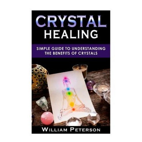 Crystal Healing: Simple Guide to Understanding the Benefits of Crystals Paperback, Createspace Independent Publishing Platform