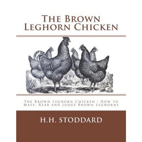 The Brown Leghorn Chicken: The Brown Leghorn Chicken: How to Mate Rear and Judge Brown Leghorns Paperback, Createspace Independent Publishing Platform