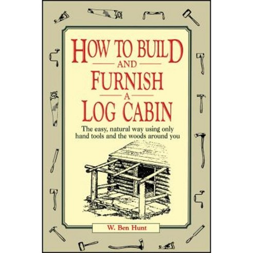 How to Build and Furnish a Log Cabin: The Easy Natural Way Using Only Hand Tools and the Woods Around You Paperback, Wiley