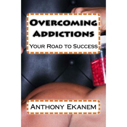 Overcoming Addictions: Your Road to Success Paperback, Createspace Independent Publishing Platform