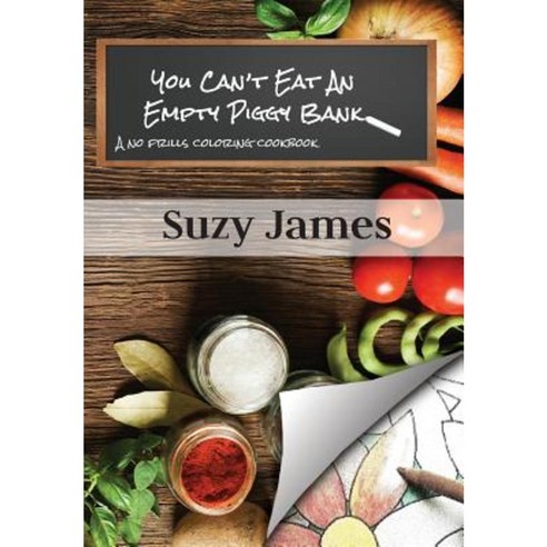You Can''t Eat an Empty Piggy Bank: No Frills Coloring Cookbook Paperback, Createspace Independent Publishing Platform