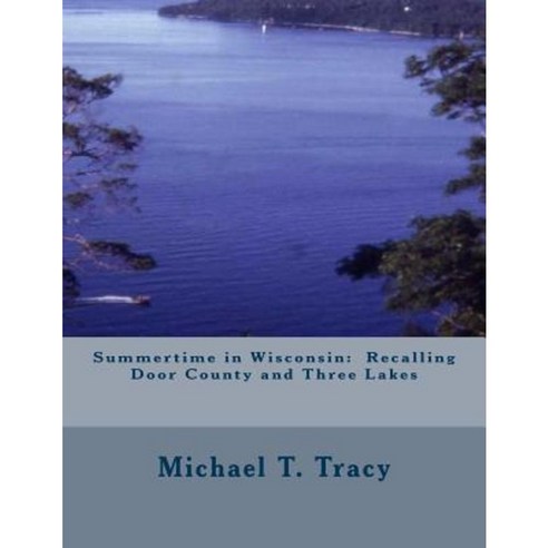 Summertime in Wisconsin: Recalling Door County and Three Lakes Paperback, Createspace Independent Publishing Platform