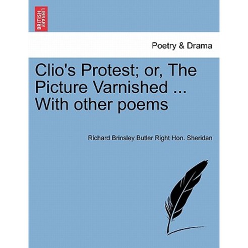 Clio''s Protest; Or the Picture Varnished ... with Other Poems Paperback, British Library, Historical Print Editions