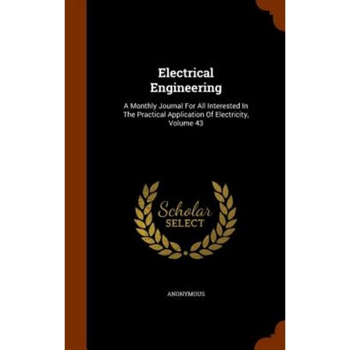 Electrical Engineering: A Monthly Journal for All Interested in the Practical Application of Electricity Volume 43 Hardcover, Arkose Press