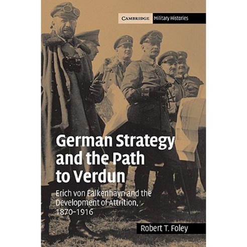 German Strategy and the Path to Verdun:"Erich Von Falkenhayn and the Development of Attrition ..., Cambridge University Press