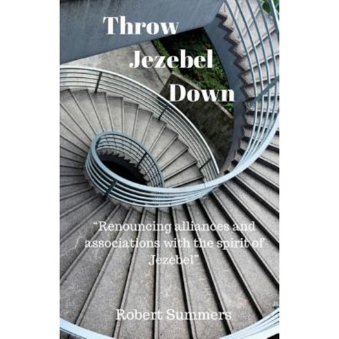 Throw Jezebel Down: Renouncing Alliances and Associations with the Spirit of Jezebel Paperback, Createspace Independent Publishing Platform