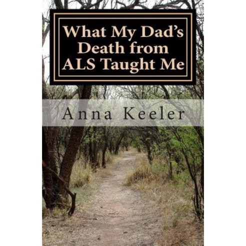 What My Dad''s Death from ALS Taught Me Paperback, Createspace Independent Publishing Platform