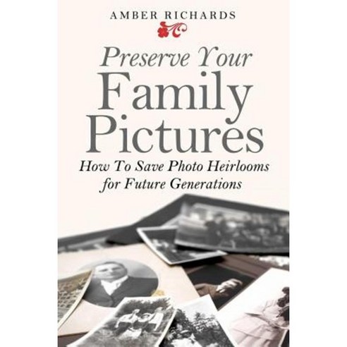 Preserve Your Family Pictures: How to Save Photo Heirlooms for Future Generations Paperback, Createspace Independent Publishing Platform