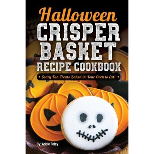 Halloween Crisper Basket Recipe Cookbook: Scary Fun Treats Baked in Your Oven to Eat! Paperback, Createspace Independent Publishing Platform