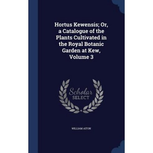 Hortus Kewensis; Or a Catalogue of the Plants Cultivated in the Royal Botanic Garden at Kew Volume 3 Hardcover, Sagwan Press