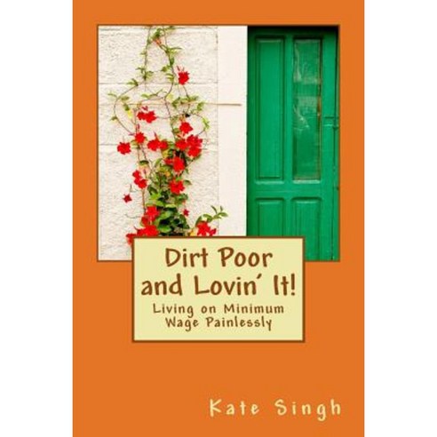 Dirt Poor and Lovin'' It!: Living on Minimum Wage Painlessly Paperback, Createspace Independent Publishing Platform