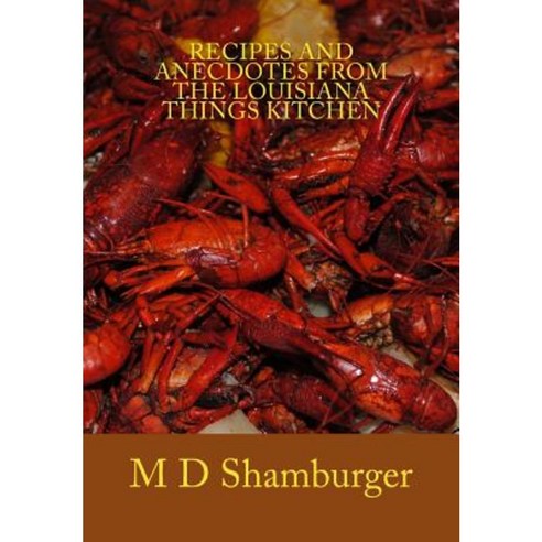 Recipes and Anecdotes from the Louisiana Things Kitchen Paperback, Createspace Independent Publishing Platform
