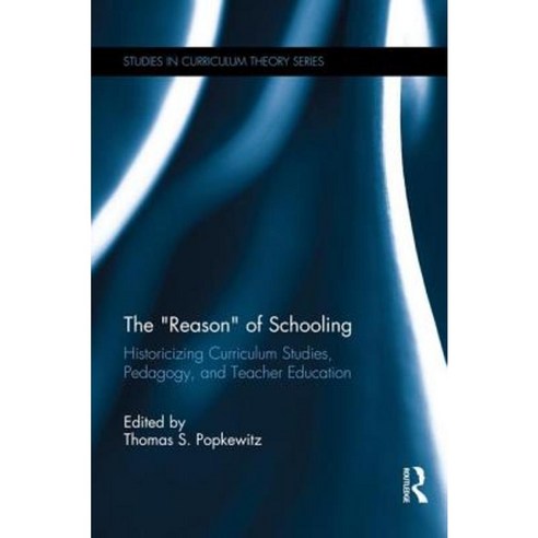 The "Reason" of Schooling: Historicizing Curriculum Studies Pedagogy and Teacher Education Paperback, Routledge