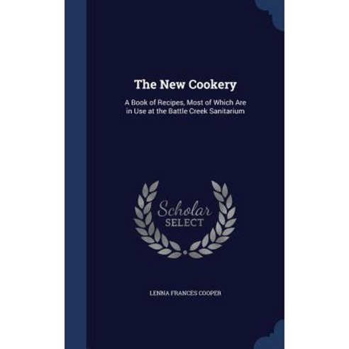 The New Cookery: A Book of Recipes Most of Which Are in Use at the Battle Creek Sanitarium Hardcover, Sagwan Press