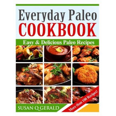 Everyday Paleo Cookbook: Easy & Delicious Paleo Recipes! (More Than 100 Recipes) Paperback, Createspace Independent Publishing Platform