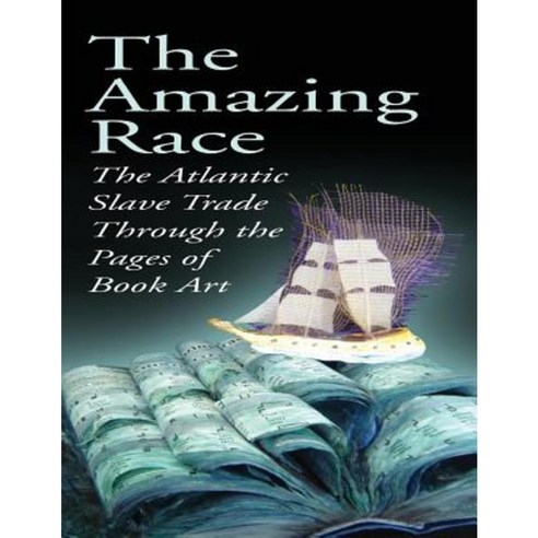 The Amazing Race: The Atlantic Slave Trade Through the Pages of Book Art Paperback, Createspace Independent Publishing Platform