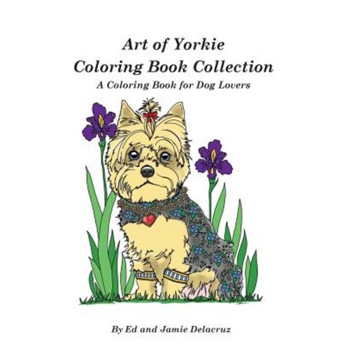 Art of Yorkie Coloring Book Collection: A Coloring Book for Dog Lovers Paperback, Createspace Independent Publishing Platform
