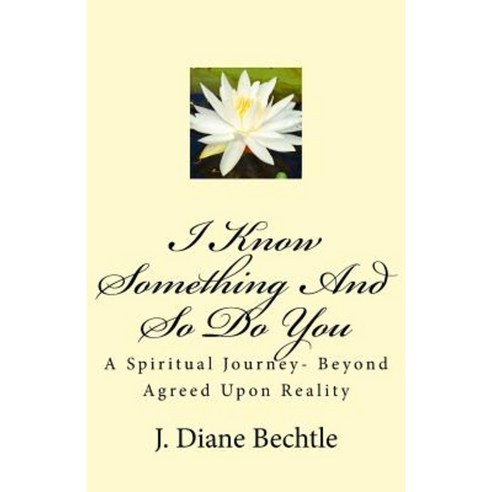 I Know Something and So Do You: A Spiritual Journey-Reality Beyond Agreed Upon Reality Paperback, Createspace Independent Publishing Platform