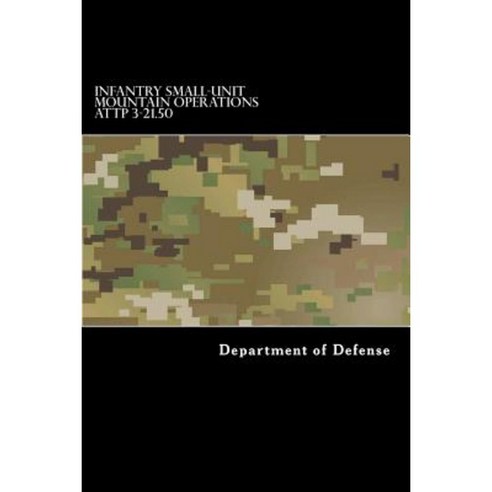 Infantry Small-Unit Mountain Operations Attp 3-21.50 Paperback, Createspace Independent Publishing Platform
