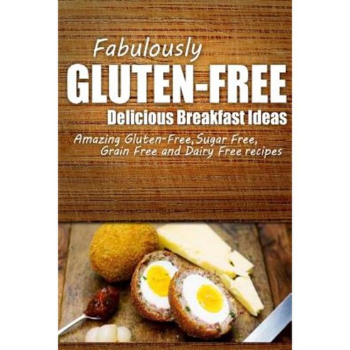 Fabulously Gluten-Free - Delicious Breakfast Ideas: Yummy Gluten-Free Ideas for Celiac Disease and Gluten Sensitivity Paperback, Createspace