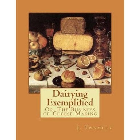 Dairying Exemplified: Or the Business of Cheese Making Paperback, Createspace Independent Publishing Platform